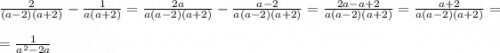 \frac{2}{(a-2)(a+2)} -\frac{1}{a(a+2)} =\frac{2a}{a(a-2)(a+2)} -\frac{a-2}{a(a-2)(a+2)} =\frac{2a-a+2}{a(a-2)(a+2)} =\frac{a+2}{a(a-2)(a+2)} =\\\\=\frac{1}{a^{2}-2a}