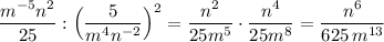 \dfrac{m^{-5}n^2}{25}:\Big(\dfrac{5}{m^4n^{-2}}\Big)^2=\dfrac{n^2}{25m^5}\cdot \dfrac{n^4}{25m^8}=\dfrac{n^6}{625\, m^{13}}