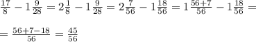 \frac{17}{8} -1\frac{9}{28} =2\frac{1}{8} -1\frac{9}{28} =2\frac{7}{56} -1\frac{18}{56}=1\frac{56+7}{56} -1\frac{18}{56}=\\\\=\frac{56+7-18}{56} =\frac{45}{56}