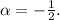 \alpha =-\frac{1}{2}.