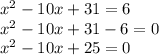 x {}^{2} - 10x + 31 = 6 \\ x {}^{2} - 10x + 31 - 6 = 0 \\ x {}^{2} - 10x + 25 = 0