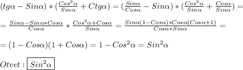 (tg\alpha-Sin\alpha)*(\frac{Cos^{2}\alpha}{Sin\alpha}+Ctg\alpha)=(\frac{Sin\alpha }{Cos\alpha}-Sin\alpha)*(\frac{Cos^{2}\alpha}{Sin\alpha}+\frac{Cos\alpha}{Sin\alpha })=\\\\=\frac{Sin\alpha-Sin\alpha*Cos\alpha}{Cos\alpha}*\frac{Cos^{2}\alpha+Cos\alpha}{Sin\alpha}=\frac{Sin\alpha(1-Cos\alpha)*Cos\alpha(Cos\alpha+1)}{Cos\alpha*Sin\alpha}=\\\\=(1-Cos\alpha)(1+Cos\alpha)=1-Cos^{2}\alpha=Sin^{2}\alpha \\\\Otvet:\boxed{Sin^{2}\alpha}