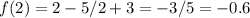 f(2) = 2 - 5 / 2 + 3 = - 3 / 5 = - 0.6