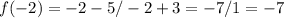 f( - 2) = - 2 - 5 / - 2 + 3 = - 7 / 1 = - 7