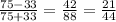 \frac{75 - 33}{75 + 33} = \frac{42}{88} = \frac{21}{44}
