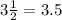 3 \frac{1}{2} = 3.5