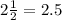 2\frac{1}{2} = 2.5