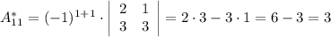 A_{11}^{*}=(-1)^{1+1}\cdot \left|\begin{array}{cc}2&1\\3&3\\\end{array}\right|=2\cdot3-3\cdot1=6-3=3