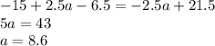 - 15 + 2.5a - 6.5 = - 2.5a + 21.5 \\ 5a = 43 \\ a = 8.6