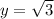 y = \sqrt{3}