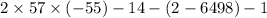 2 \times 57 \times ( - 55) - 14 - (2 - 6498) - 1