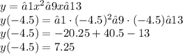 y=−1x^2−9x−13 \\ y( - 4.5) =−1 \cdot( - 4.5)^2−9\cdot( - 4.5)−13 \\ y(-4.5)= - 20.25 + 40.5 - 13 \\ y(-4.5)=7.25