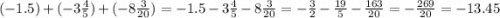 ( - 1.5) + ( - 3 \frac{4}{5} ) + ( - 8 \frac{3}{20} ) = - 1.5 - 3 \frac{4}{5} - 8 \frac{3}{20} = - \frac{3}{2} - \frac{19}{5} - \frac{163}{20} = - \frac{269}{20} = - 13.45