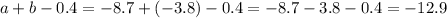 a + b - 0.4 = - 8.7 + ( - 3.8) - 0.4 = - 8.7 - 3.8 - 0.4 = - 12.9