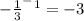 -\frac{1}{3} ^-^1=-3