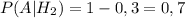 P(A | H_{2}) = 1 - 0,3 = 0,7