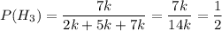 P(H_{3}) = \dfrac{7k}{2k + 5k + 7k} = \dfrac{7k}{14k} = \dfrac{1}{2}