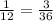 \frac{1}{12} =\frac{3}{36}