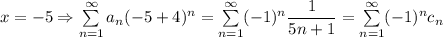 x=-5\Rightarrow \sum\limits_{n=1}^\infty a_n(-5+4)^n=\sum\limits_{n=1}^\infty(-1)^n\dfrac{1}{5n+1}=\sum\limits_{n=1}^\infty (-1)^nc_n