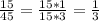 \frac{15}{45}= \frac{15*1}{15*3} =\frac{1}{3}