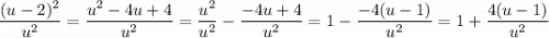 \displaystyle \frac{(u-2)^2}{u^2}=\frac{u^2-4u+4}{u^2}=\frac{u^2}{u^2}-\frac{-4u+4}{u^2}=1-\frac{-4(u-1)}{u^2}=1+\frac{4(u-1)}{u^2}