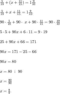 \frac{5}{18}+(x+\frac{11}{15})=1\frac9{10}\\\\\frac{5}{18}+x+\frac{11}{15}=1\frac9{10}\\\\90\cdot\frac{5}{18}+90\cdot\ x+90\cdot\frac{11}{15}=90\cdot\frac{19}{10}\\\\5\cdot5+90x+6\cdot11=9\cdot19\\\\25+90x+66=171\\\\90x=171-25-66\\\\90x=80\\\\x=80\ :\ 90\\\\x=\frac{80}{90}\\\\x=\frac89