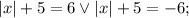 |x|+5=6 \vee |x|+5=-6;