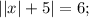 ||x|+5|=6;