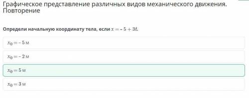 Определи начальную координату тела, если х = – 5 + 3t. 1) х0 = – 5 м 2) х0 = 3 м 3) х0 = – 2 м 4) х0