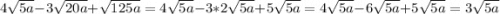 4\sqrt{5a} -3\sqrt{20a} +\sqrt{125a} = 4\sqrt{5a} -3*2\sqrt{5a} +5\sqrt{5a} =4\sqrt{5a} - 6\sqrt{5a} +5\sqrt{5a} =3\sqrt{5a}