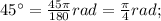 45^{\circ}=\frac{45\pi}{180}rad=\frac{\pi}{4}rad;