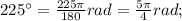 225^{\circ}=\frac{225\pi}{180}rad=\frac{5\pi}{4}rad;