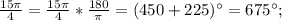 \frac{15\pi}{4}=\frac{15\pi}{4}*\frac{180}{\pi}=(450+225)^{\circ}=675^{\circ};