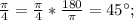 \frac{\pi}{4}=\frac{\pi}{4}*\frac{180}{\pi}=45^{\circ};