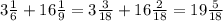 3 \frac{1}{6} + 16 \frac{1}{9} = 3 \frac{3}{18} + 16 \frac{2}{18} = 19 \frac{5}{18}