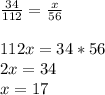 \frac{34}{112} =\frac{x}{56}\\\\ 112x = 34*56\\2x=34\\x=17