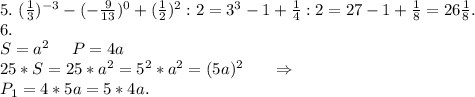 5.\ (\frac{1}{3})^{-3}-(-\frac{9}{13})^0+(\frac{1}{2})^2:2=3^3-1+\frac{1}{4}:2=27-1+\frac{1}{8} =26\frac{1}{8}. \\ 6.\ \\S=a^2\ \ \ \ P=4a\\25*S=25*a^2=5^2*a^2=(5a)^2\ \ \ \ \ \Rightarrow\\P_1=4*5a=5*4a.