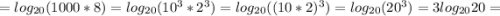 =log_{20}(1000*8)=log_{20}(10^{3}*2^{3})=log_{20}((10*2)^{3})=log_{20}(20^{3})=3log_{20}20=