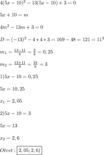 4(5x-10)^{2}-13(5x-10)+3=0\\\\5x+10=m\\\\4m^{2}-13m+3=0\\\\D=(-13)^{2} -4*4*3=169-48=121=11^{2} \\\\m_{1}=\frac{13-11}{8}=\frac{2}{8}=0,25\\\\m_{2}=\frac{13+11}{8}=\frac{24}{8}=3\\\\1)5x-10=0,25\\\\5x=10,25\\\\x_{1} =2,05\\\\2)5x-10=3\\\\5x=13\\\\x_{2}=2,6\\\\Otvet:\boxed{2,05;2,6)}