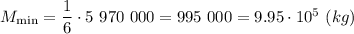 M_{\min}=\dfrac{1}{6}\cdot 5\ 970\ 000=995\ 000=9.95\cdot10^5\ (kg)