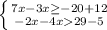 \left \{ {{7x-3x\geq-20+12 } \atop {-2x-4x29-5}} \right