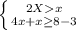 \left \{ {{2Xx} \atop {4x+x\geq 8-3}} \right