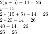 2(y+5)-14=26\\y = 15\\2 * ( 15+5) - 14 = 26\\2 * 20 - 14 = 26\\40 - 14 = 26\\26 = 26