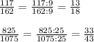 \frac{117}{162}= \frac{117:9}{162:9}=\frac{13}{18} \\ \\ \frac{825}{1075}= \frac{825:25}{1075:25}=\frac{33}{43}