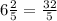 6 \frac{2}{5} = \frac{32}{5}