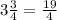 3 \frac{3}{4} = \frac{19}{4}