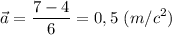 \displaystyle \vec a=\frac{7-4}{6}=0,5 \ (m/c^{2})