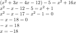 ({x}^{2} + 3x - 4x - 12) - 5 = {x}^{2} + 16x \\ {x}^{2} - x - 12 - 5 = {x}^{2} + 1 \\ {x}^{2} - x - 17 - {x}^{2} - 1 = 0 \\ - x - 18 = 0 \\ - x = 18 \\ x = - 18