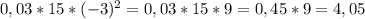 0,03*15*(-3)^{2} =0,03*15*9=0,45*9=4,05