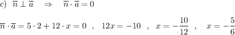 c)\ \ \overline{n}\perp \overline{a}\ \ \ \Rightarrow \ \ \ \overline{n}\cdot \overline{a}=0\\\\\overline{n}\cdot \overline{a}=5\cdot 2+12\cdot x=0\ \ ,\ \ 12x=-10\ \ ,\ \ x=-\dfrac{10}{12}\ \ ,\ \ \ x=-\dfrac{5}{6}